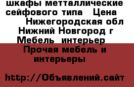 шкафы метталлические сейфового типа › Цена ­ 500 - Нижегородская обл., Нижний Новгород г. Мебель, интерьер » Прочая мебель и интерьеры   